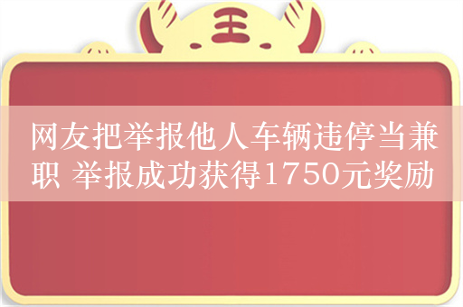 网友把举报他人车辆违停当兼职 举报成功获得1750元奖励