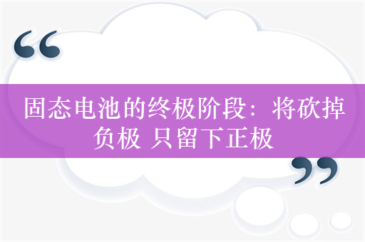 固态电池的终极阶段：将砍掉负极 只留下正极