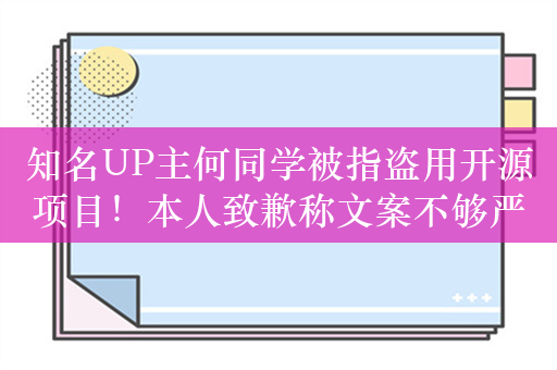 知名UP主何同学被指盗用开源项目！本人致歉称文案不够严谨