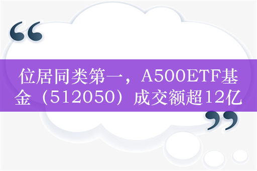 位居同类第一，A500ETF基金（512050）成交额超12亿元