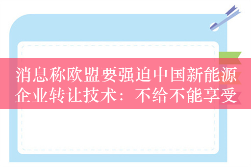 消息称欧盟要强迫中国新能源企业转让技术：不给不能享受补贴