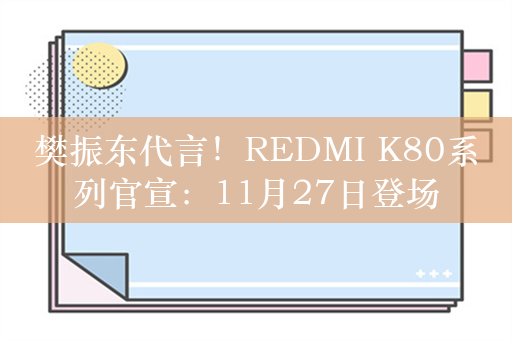 樊振东代言！REDMI K80系列官宣：11月27日登场