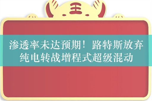 渗透率未达预期！路特斯放弃纯电转战增程式超级混动