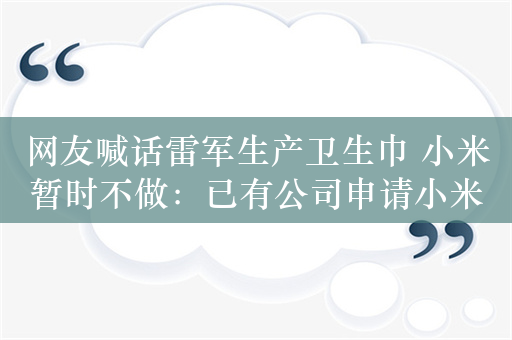 网友喊话雷军生产卫生巾 小米暂时不做：已有公司申请小米卫生巾商标