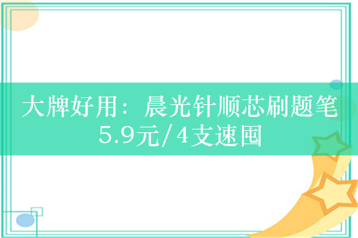 大牌好用：晨光针顺芯刷题笔5.9元/4支速囤