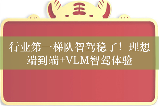 行业第一梯队智驾稳了！理想端到端+VLM智驾体验