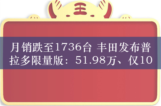 月销跌至1736台 丰田发布普拉多限量版：51.98万、仅1000台