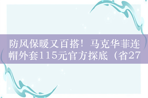 防风保暖又百搭！马克华菲连帽外套115元官方探底（省274元）