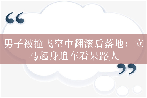 男子被撞飞空中翻滚后落地：立马起身追车看呆路人