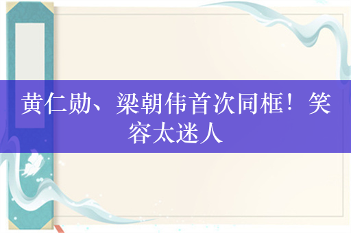 黄仁勋、梁朝伟首次同框！笑容太迷人