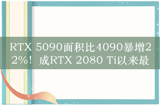 RTX 5090面积比4090暴增22%！成RTX 2080 Ti以来最大芯片