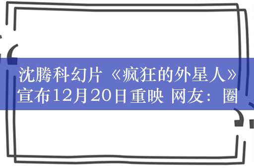 沈腾科幻片《疯狂的外星人》宣布12月20日重映 网友：圈钱这么简单吗