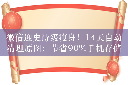 微信迎史诗级瘦身！14天自动清理原图：节省90%手机存储空间