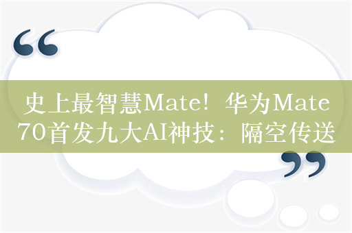 史上最智慧Mate！华为Mate70首发九大AI神技：隔空传送、时空穿越全都有