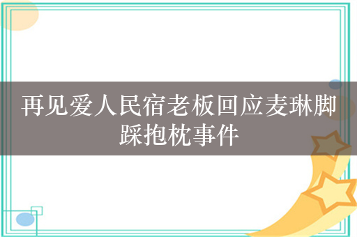 再见爱人民宿老板回应麦琳脚踩抱枕事件