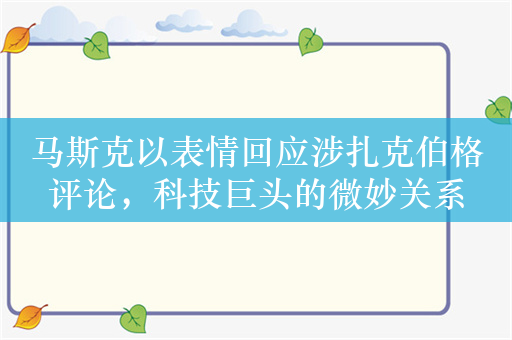 马斯克以表情回应涉扎克伯格评论，科技巨头的微妙关系