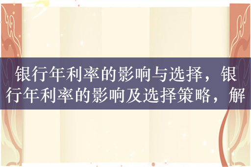 银行年利率的影响与选择，银行年利率的影响及选择策略，解析，该标题明确了文本的主题是银行年利率，同时涵盖了其影响和选择两个方面，能够准确概括文本的主要内容。