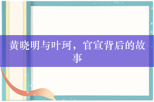 黄晓明与叶珂，官宣背后的故事