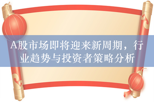 A股市场即将迎来新周期，行业趋势与投资者策略分析