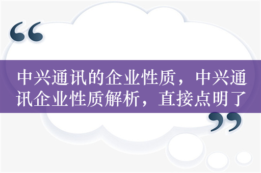 中兴通讯的企业性质，中兴通讯企业性质解析，直接点明了主题，强调对中兴通讯企业性质的探讨和分析。