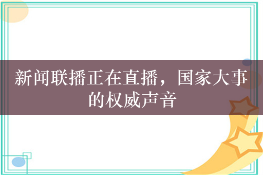 新闻联播正在直播，国家大事的权威声音