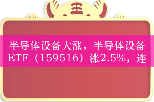 半导体设备大涨，半导体设备ETF（159516）涨2.5%，连续10天净流入额超7000万元