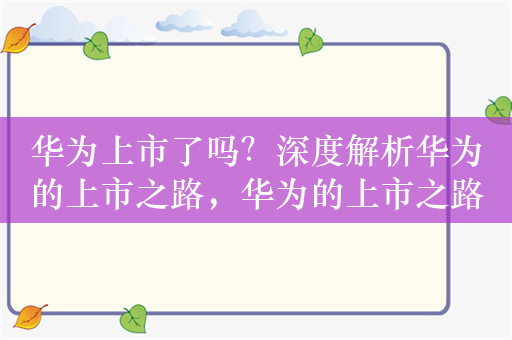 华为上市了吗？深度解析华为的上市之路，华为的上市之路解析