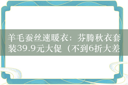 羊毛蚕丝速暖衣：芬腾秋衣套装39.9元大促（不到6折大差价）