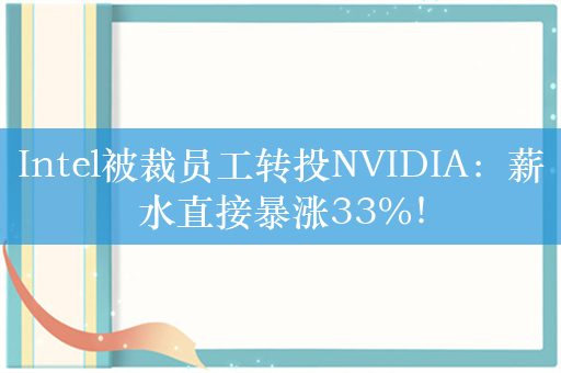 Intel被裁员工转投NVIDIA：薪水直接暴涨33%！