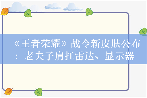 《王者荣耀》战令新皮肤公布：老夫子肩扛雷达、显示器