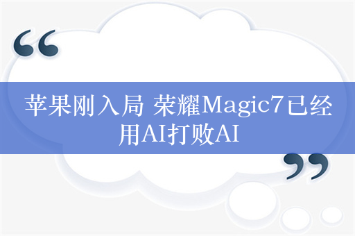 苹果刚入局 荣耀Magic7已经用AI打败AI