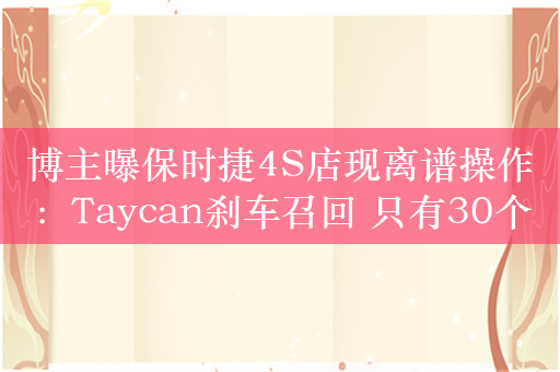 博主曝保时捷4S店现离谱操作：Taycan刹车召回 只有30个免费名额