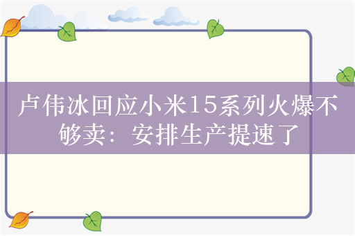 卢伟冰回应小米15系列火爆不够卖：安排生产提速了