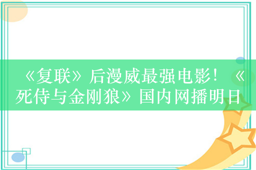 《复联》后漫威最强电影！《死侍与金刚狼》国内网播明日上线