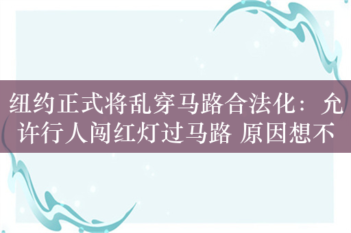 纽约正式将乱穿马路合法化：允许行人闯红灯过马路 原因想不到