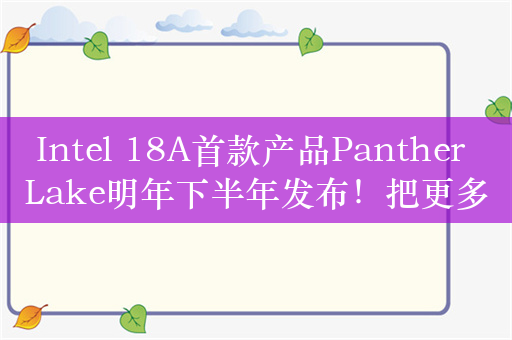 Intel 18A首款产品Panther Lake明年下半年发布！把更多晶圆“带回家”