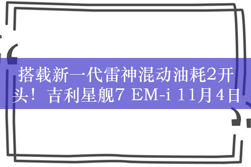 搭载新一代雷神混动油耗2开头！吉利星舰7 EM-i 11月4日全球首秀