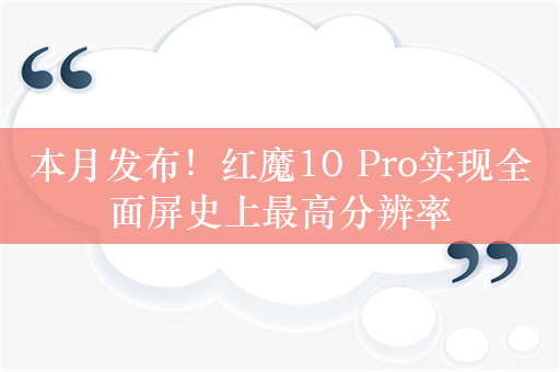 本月发布！红魔10 Pro实现全面屏史上最高分辨率