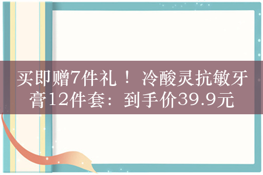 买即赠7件礼 ！冷酸灵抗敏牙膏12件套：到手价39.9元