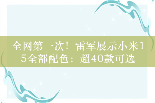 全网第一次！雷军展示小米15全部配色：超40款可选