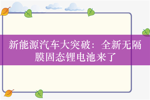 新能源汽车大突破：全新无隔膜固态锂电池来了