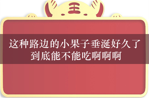 这种路边的小果子垂涎好久了 到底能不能吃啊啊啊