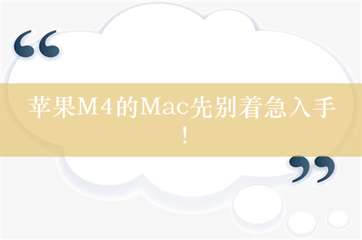 苹果M4的Mac先别着急入手！