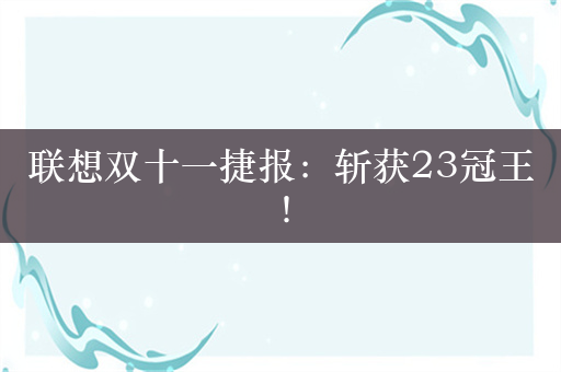 联想双十一捷报：斩获23冠王！