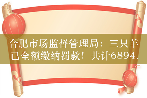 合肥市场监督管理局：三只羊已全额缴纳罚款！共计6894.91万元