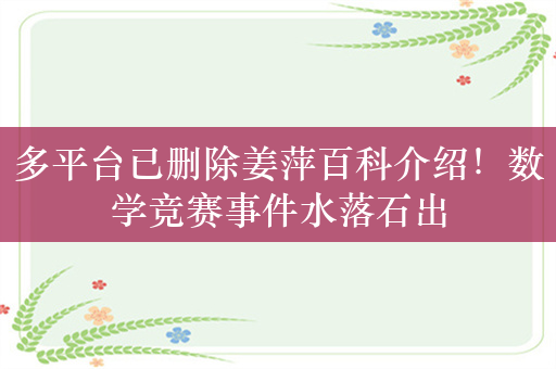 多平台已删除姜萍百科介绍！数学竞赛事件水落石出