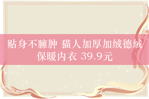 贴身不臃肿 猫人加厚加绒德绒保暖内衣 39.9元