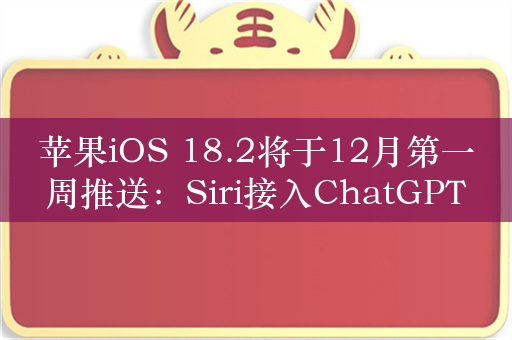 苹果iOS 18.2将于12月第一周推送：Siri接入ChatGPT