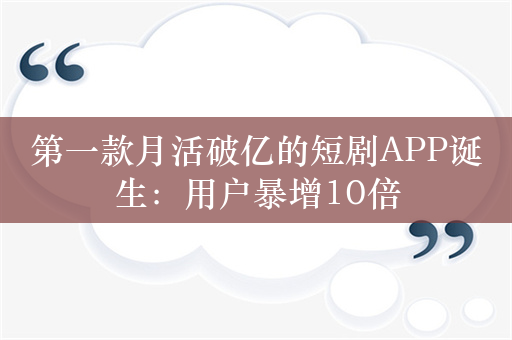 第一款月活破亿的短剧APP诞生：用户暴增10倍