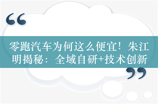 零跑汽车为何这么便宜！朱江明揭秘：全域自研+技术创新